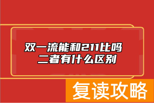 双一流能和211比吗 二者有什么区别