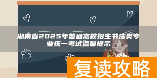 湖南省2025年普通高校招生书法类专业统一考试温馨提示