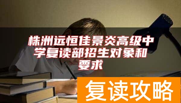 株洲远恒佳景炎高级中学复读部招生对象和要求