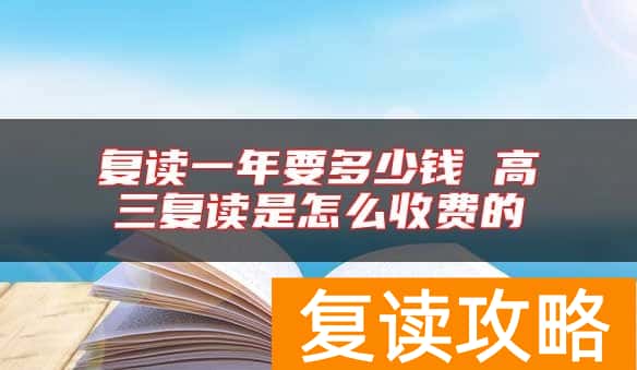 复读一年要多少钱 高三复读是怎么收费的