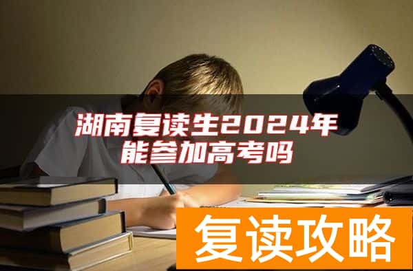 湖南复读生2024年能参加高考吗