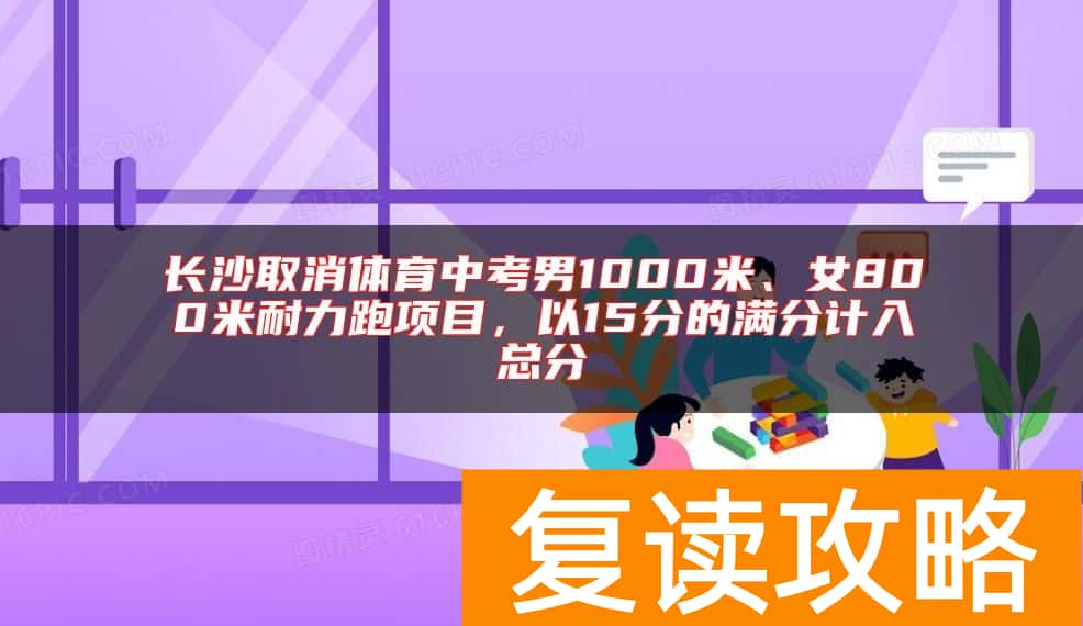 长沙取消体育中考男1000米、女800米耐力跑项目，以15分的满分计入总分