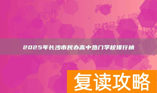 2025年长沙市民办高中热门学校排行榜