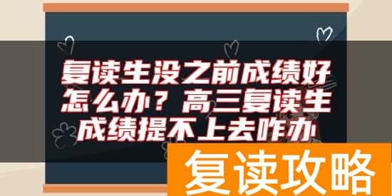 复读生没之前成绩好怎么办？高三复读生成绩提不上去咋办