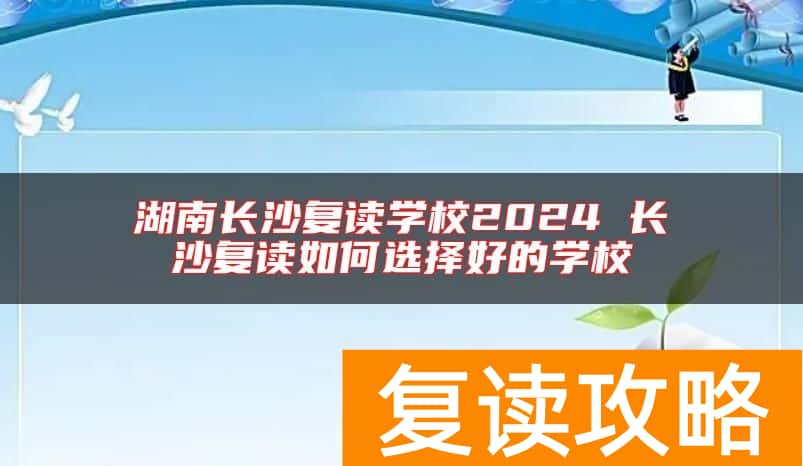 湖南长沙复读学校2024 长沙复读如何选择好的学校