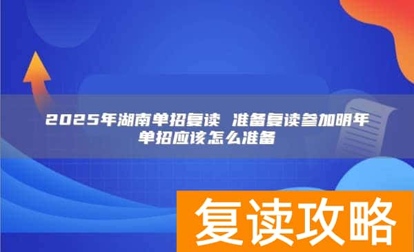 2025年湖南单招复读 准备复读参加明年单招应该怎么准备