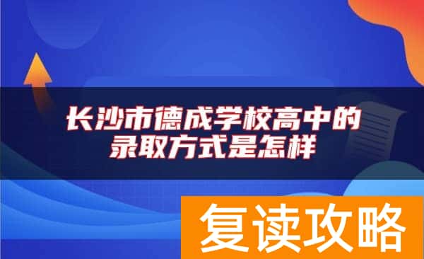 长沙市德成学校高中的录取方式是怎样