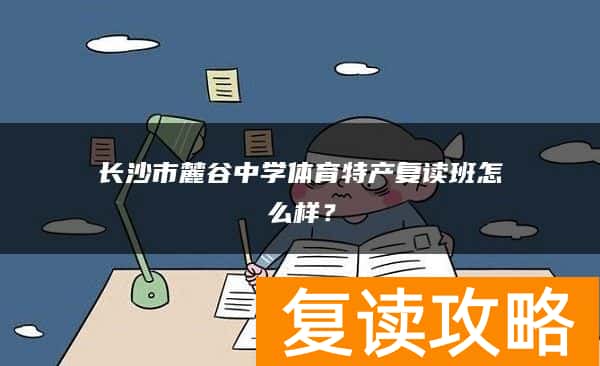 长沙市麓谷中学体育特长复读班怎么样？