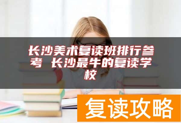 长沙美术复读班排行参考 长沙最牛的复读学校