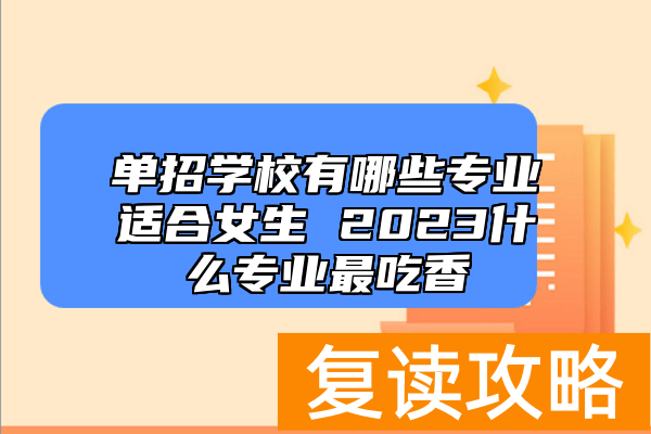 单招学校有哪些专业适合女生 2023什么专业最吃香
