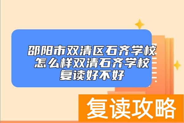 邵阳市双清区石齐学校怎么样双清石齐学校复读好不好
