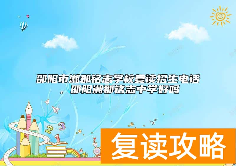 邵阳市湘郡铭志学校复读招生电话，邵阳湘郡铭志中学好吗