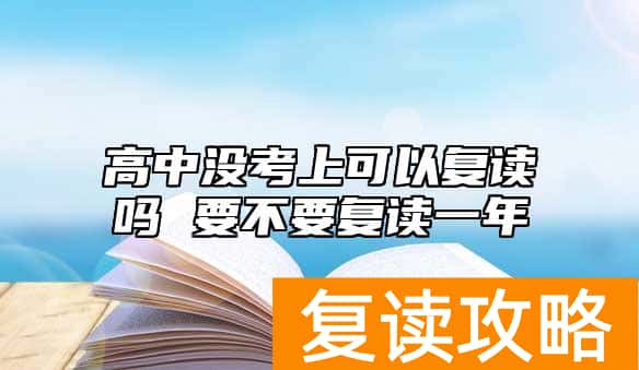 高中没考上可以复读吗 要不要复读一年