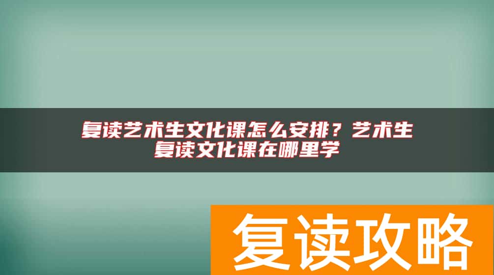 复读艺术生文化课怎么安排？艺术生复读文化课在哪里学