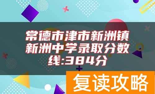 常德市津市新洲镇新洲中学录取分数线:384分
