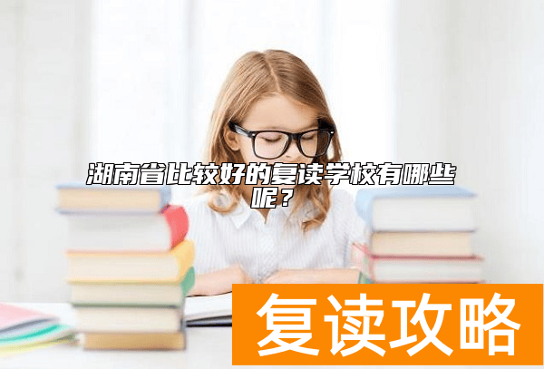 湖南省比较好的复读学校有哪些呢？