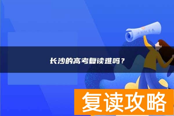 长沙的高考复读难吗？
