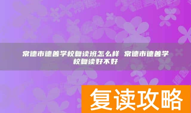 常德市德善学校复读班怎么样 常德市德善学校复读好不好