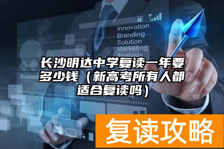 长沙明达中学复读一年要多少钱（新高考所有人都适合复读吗）