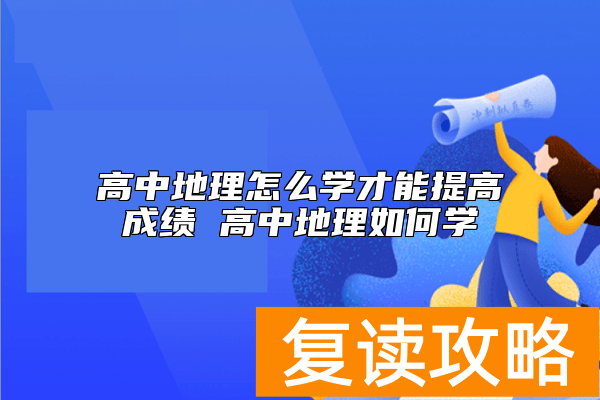 高中地理怎么学才能提高成绩 高中地理如何学