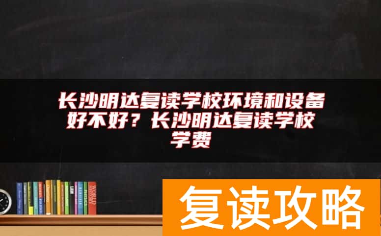 长沙明达复读学校环境和设备好不好？长沙明达复读学校学费