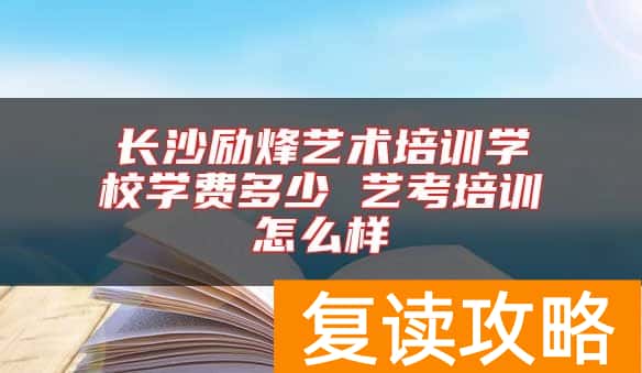 长沙励烽艺术培训学校学费多少 艺考培训怎么样
