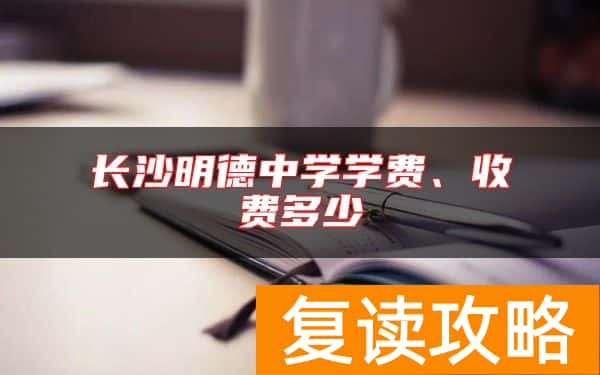 长沙明德中学学费、收费多少