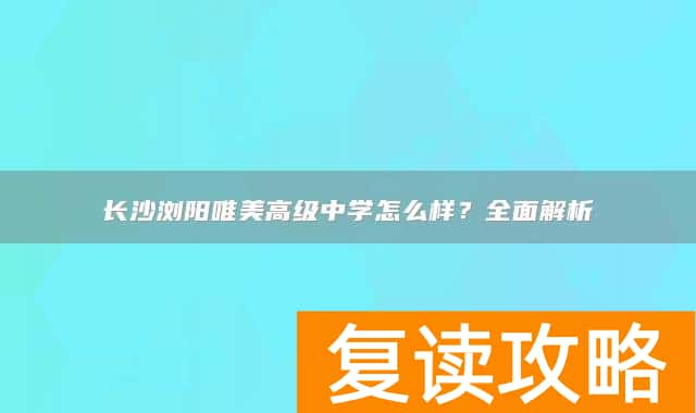 长沙浏阳唯美高级中学怎么样？全面解析