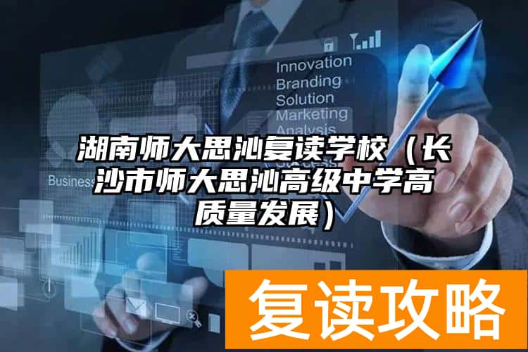 湖南师大思沁复读学校（长沙市师大思沁高级中学高质量发展）