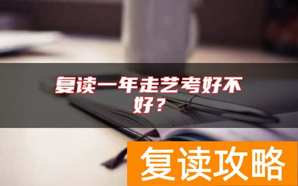 复读一年走艺考好不好？