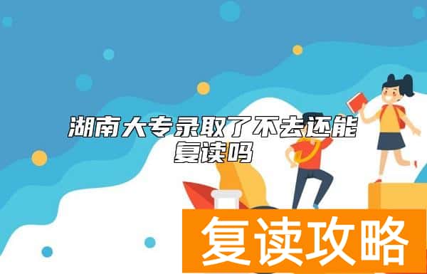 湖南大专录取了不去还能复读吗