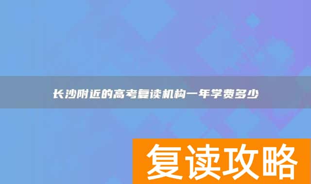 长沙附近的高考复读机构一年学费多少
