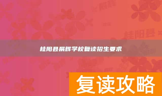 桂阳县展辉学校复读招生要求