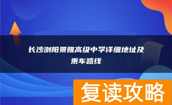 长沙浏阳景雅高级中学详细地址及乘车路线