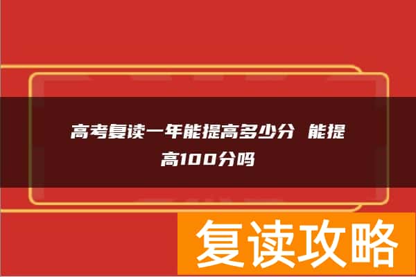 高考复读一年能提高多少分 能提高100分吗