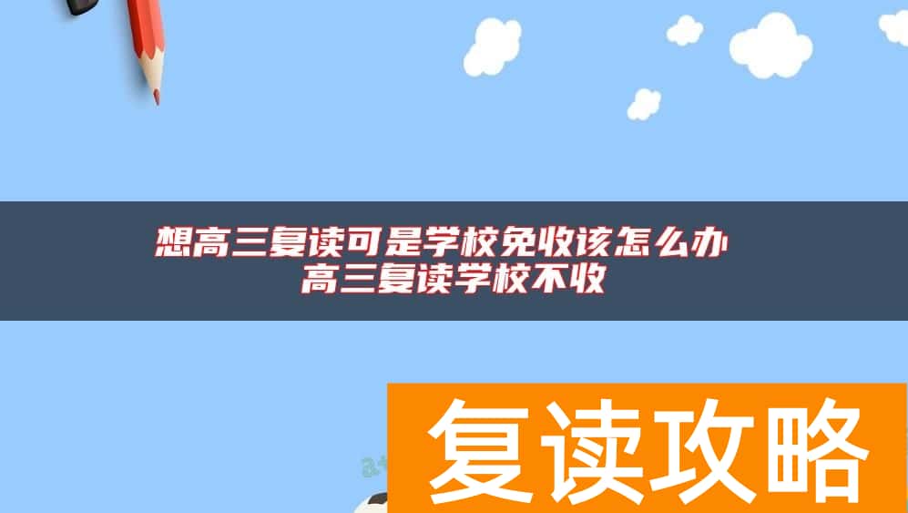 想高三复读可是学校免收该怎么办 高三复读学校不收