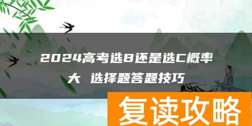 2024高考选B还是选C概率大 选择题答题技巧
