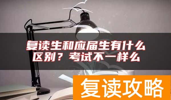 复读生和应届生有什么区别？考试不一样么