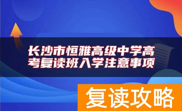 长沙市恒雅高级中学高考复读班入学注意事项