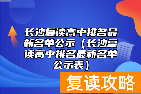 长沙复读高中排名最新名单公示（长沙复读高中排名最新名单公示表）