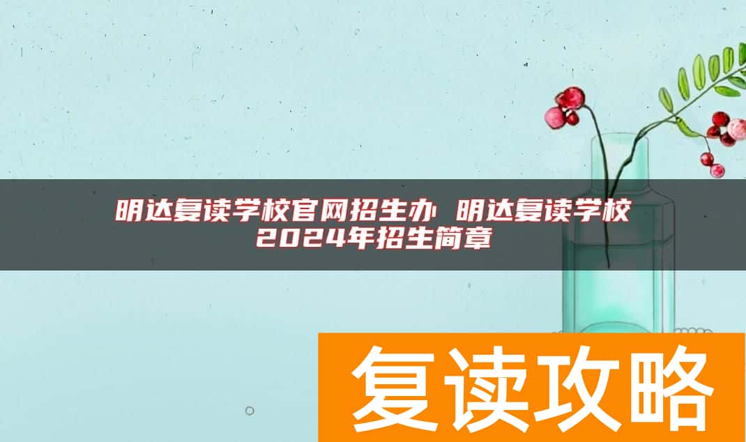 明达复读学校官网招生办 明达复读学校2024年招生简章