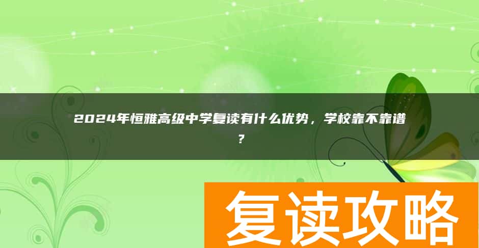 2024年恒雅高级中学复读有什么优势，学校靠不靠谱？