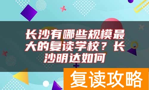 长沙有哪些规模最大的复读学校?长沙明达如何