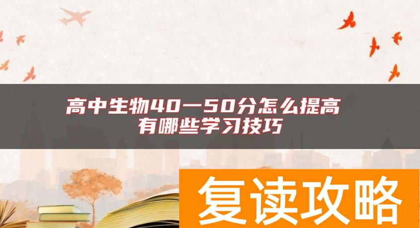 高中生物40一50分怎么提高 有哪些学习技巧