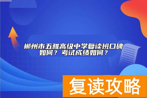 郴州市五雅高级中学复读班口碑如何？考试成绩如何？