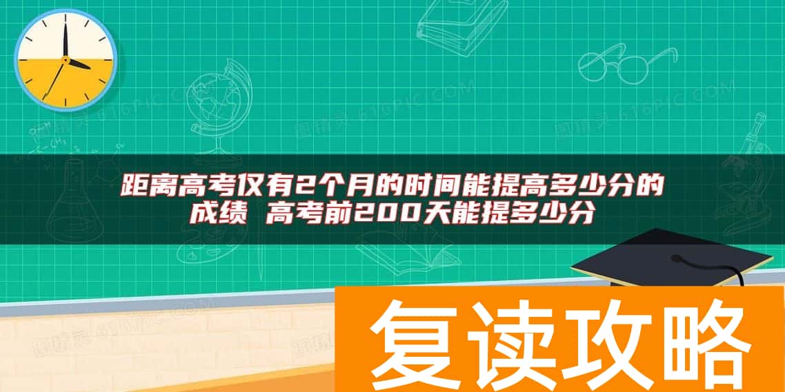 距离高考仅有2个月的时间能提高多少分的成绩 高考前200天能提多少分
