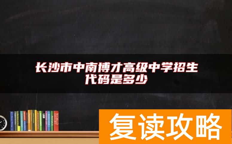 长沙市中南博才高级中学招生代码是多少