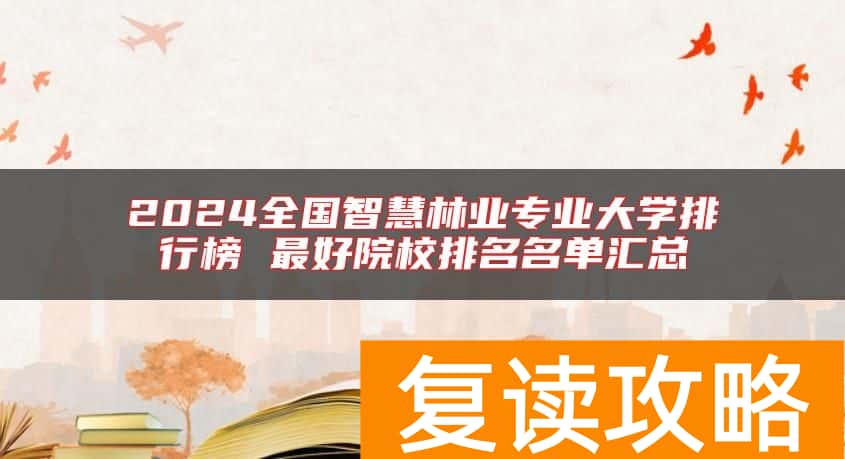 2024全国智慧林业专业大学排行榜 最好院校排名名单汇总
