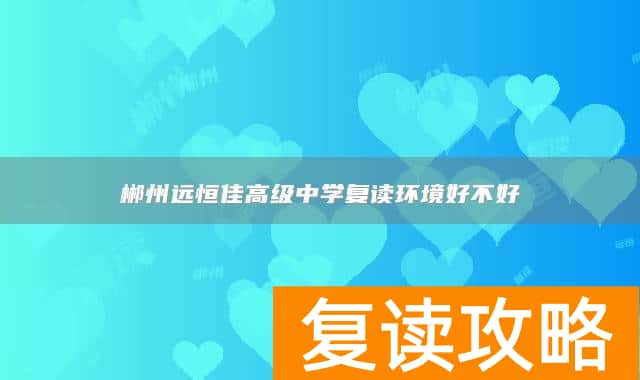 郴州远恒佳高级中学复读环境好不好