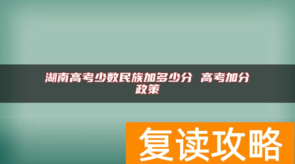 湖南高考少数民族加多少分 高考加分政策